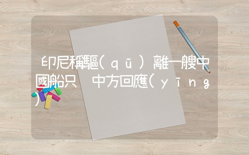 印尼稱驅(qū)離一艘中國船只 中方回應(yīng)插圖